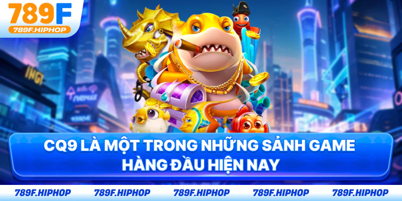 CQ9 là một trong những sảnh game hàng đầu hiện nay